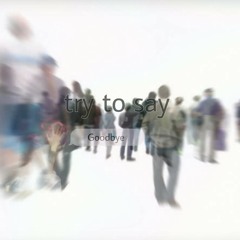 Try To Say Goodbye