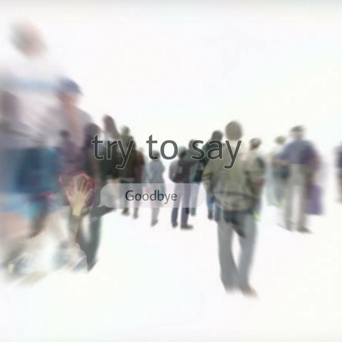 Try To Say Goodbye