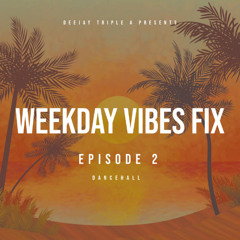 Dj Tripple A - Weekday Vybz Fix Ep2