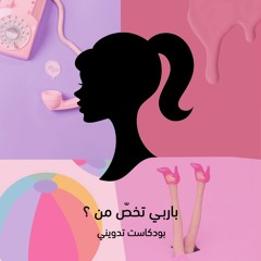 بودكاست تدويني: باربي تخصّ من؟