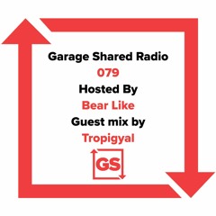 Garage Shared Radio 079 w/ Bear Like ft. Tropigyal