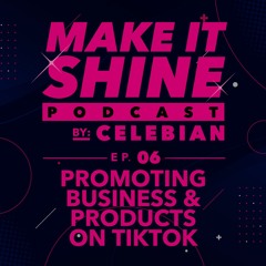 Make It Shine - Episode 6: Promoting Business and Products on TikTok [Podcast by Celebian]