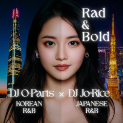 DJ O-Parts x DJ Jo=Rice / Rad & Bold (Korean & Japanese R&B Mix)