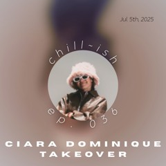 Chill~ish Radio (ep. 036) (Ciara Dominique TAKEOVER)