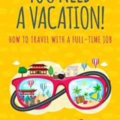 FREE PDF 📰 You Need A Vacation!: How to Travel with a Full-Time Job (Travel More Ser