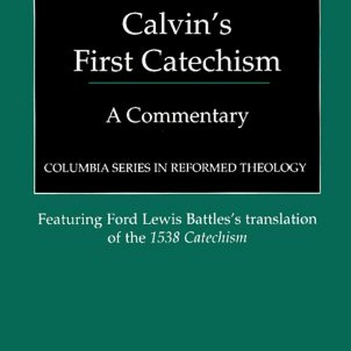 Read EPUB KINDLE PDF EBOOK Calvin's First Catechism: A Commentary (Columbia Series in Reformed Theol