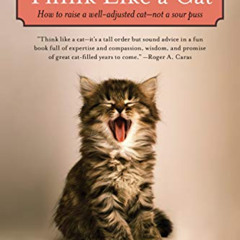 [Get] KINDLE 📮 Think Like a Cat: How to Raise a Well-Adjusted Cat--Not a Sour Puss b
