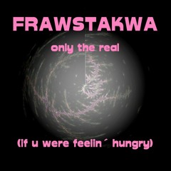 FRAWSTAKWA - only the real (if u were feelin´ hungry)