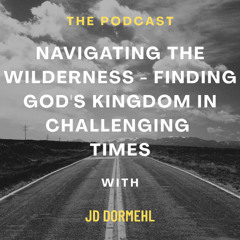 Navigating The Wilderness - Finding Gods Kingdom in Challenging Times