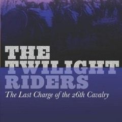 [VIEW] PDF 📬 The Twilight Riders: The Last Charge of the 26th Cavalry by  Peter F. S