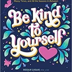 Download~ PDF Be Kind to Yourself: A 52-Week Workbook to Nurture Your Beautiful Self through the Goo