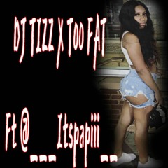 DJ TIZZ X TOO FAT Ft @___Itspapiii__
