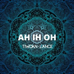 AH IH OH - Tiwoan & Lance