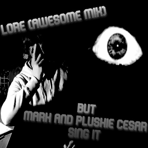 Lore (Awesome Mix) but Mark and Plushie Cesar sing it.