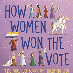 [GET] PDF 📩 How Women Won the Vote: Alice Paul, Lucy Burns, and Their Big Idea by  S