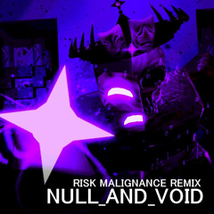 NULL_AND_VOID (RISK MALIGNANCE REMIX)