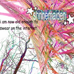 shrinemaiden - i am now old enough to swear on the internet