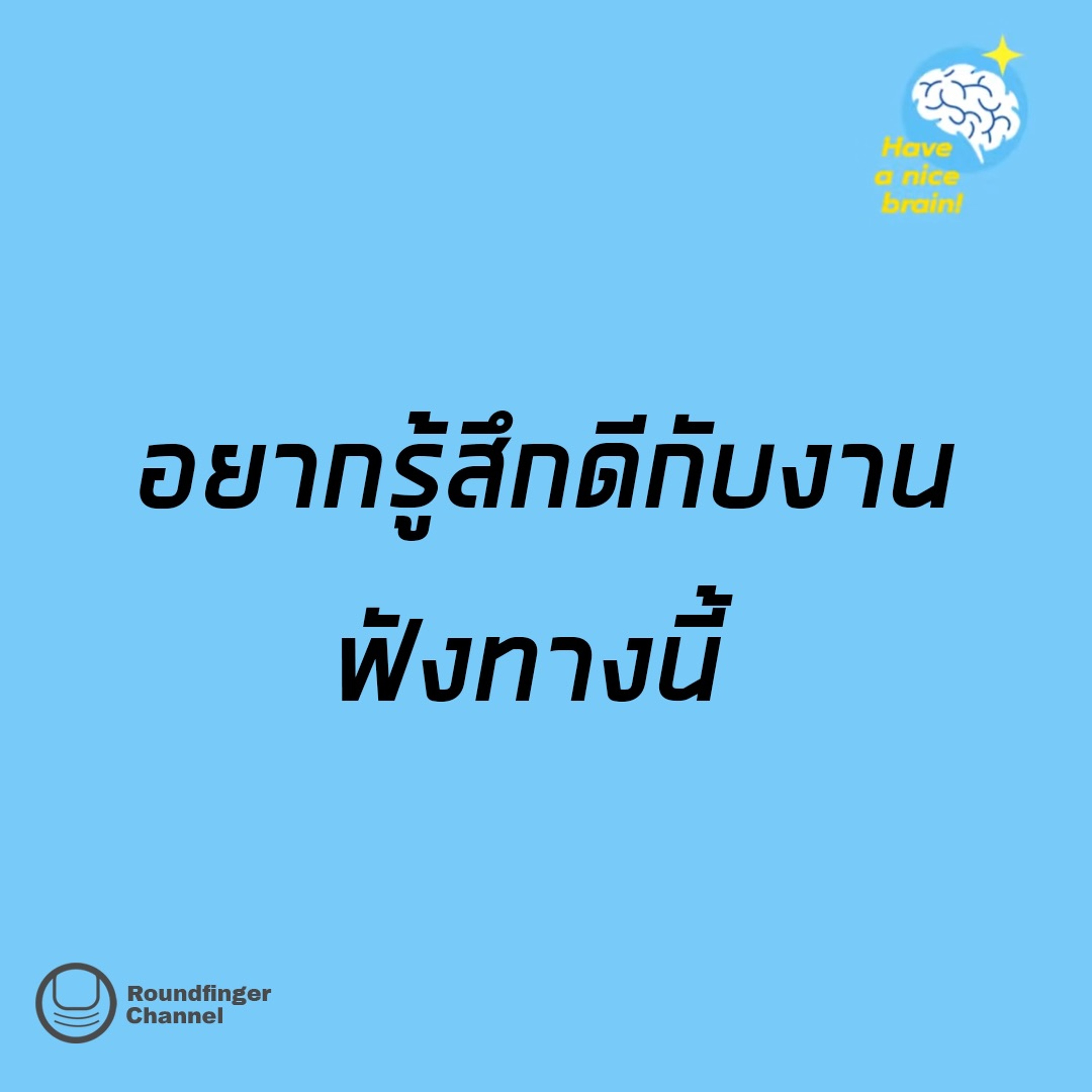 อยากรู้สึกดีกับงาน ฟังทางนี้ | Have a nice brain!