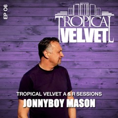 TROPICAL VELVET A&R SESSIONS EP06 WITH JONNYBOY MASON