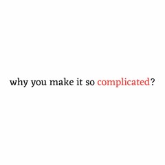 why you make it so complicated?