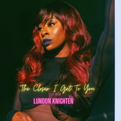 Lundon  Knighten - The Closer I Get To You