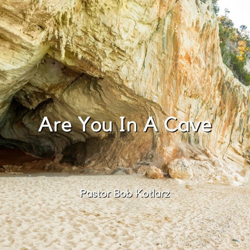 Are You In A Cave - Pastor Bob Kotlarz