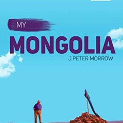 [Get] [KINDLE PDF EBOOK EPUB] My Mongolia: A Personal Encounter by  J. Peter Morrow �