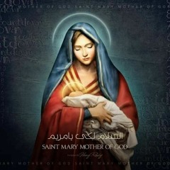 تمجيد العذراء مريم - السلام لك يا مريم يا أم الله القدوس