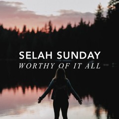 Selah Sunday - Worthy of It All - 2/7/22