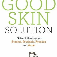 free PDF 💓 The Good Skin Solution: Natural Healing for Eczema, Psoriasis, Rosacea an
