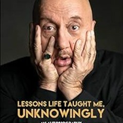 READ KINDLE 💘 Lessons Life Taught Me, Unknowingly: An Autobiography by Anupam Kher [