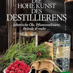 read Die hohe Kunst des Destillieren´s: Ätherische Öle. Pflanzenelixiere. Brände & mehr ...