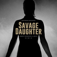 Ekaterina Shelehova - Savage Daughter (Robert Georgescu And White Remix)