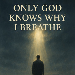 Only God Knows Why I Breathe