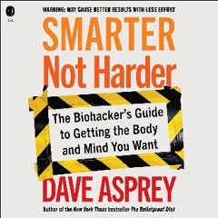 {ebook} ⚡ Smarter Not Harder: The Biohacker's Guide to Getting the Body and Mind You Want [EBOOK]