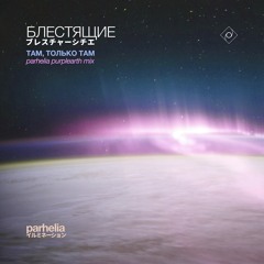 Блестящие - Там, только там (Parhelia purplearth mix)