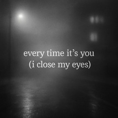 every time it's you (i close my eyes)