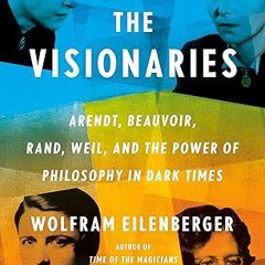 [❤READ ⚡EBOOK⚡] The Visionaries: Arendt, Beauvoir, Rand, Weil, and the Power of Philosophy in D