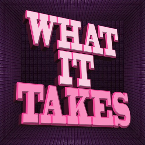 WHAT IT TAKES !