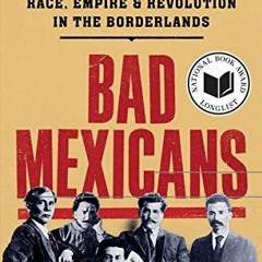 [READ] EPUB KINDLE PDF EBOOK Bad Mexicans: Race, Empire, and Revolution in the Borderlands by  Kelly