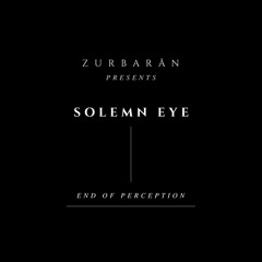 Zurbarån presents - Solemn Eye - End Of Perception
