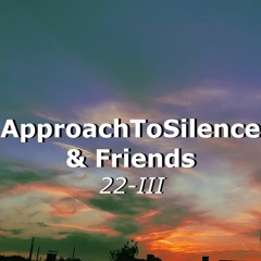Movements of ApproachToSilence & Friends 22-III