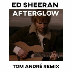 Ed Sheeran - Afterglow (Tom André Remix)
