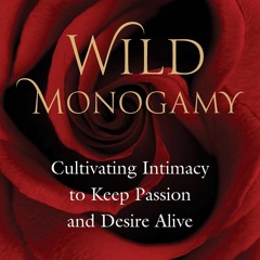READ [PDF] Wild Monogamy: Cultivating Intimacy to Keep Passion and Desire Alive