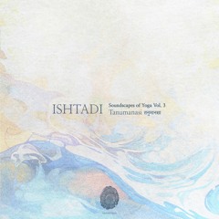 Ishtadi - Soundscapes of Yoga Vol. 3 - Tanumanasi तनुमानसा [NT013]