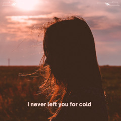 I never left you for cold