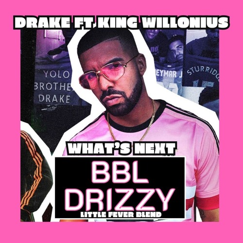 Stream DRAKE FT KING WILLONIUS WHATS NEXT BBL DRIZZY (LITTLE FEVER BLEND) by DJ LITTLE FEVER