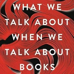 GET EBOOK EPUB KINDLE PDF What We Talk About When We Talk About Books: The History and Future of Rea