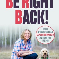 Read ebook [PDF]  Be Right Back!: How To Overcome Your Dog's Separation Anxiety