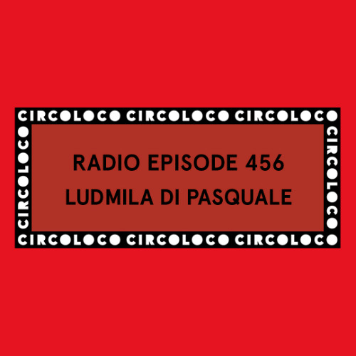Circoloco Radio 456 - Ludmila Di Pasquale